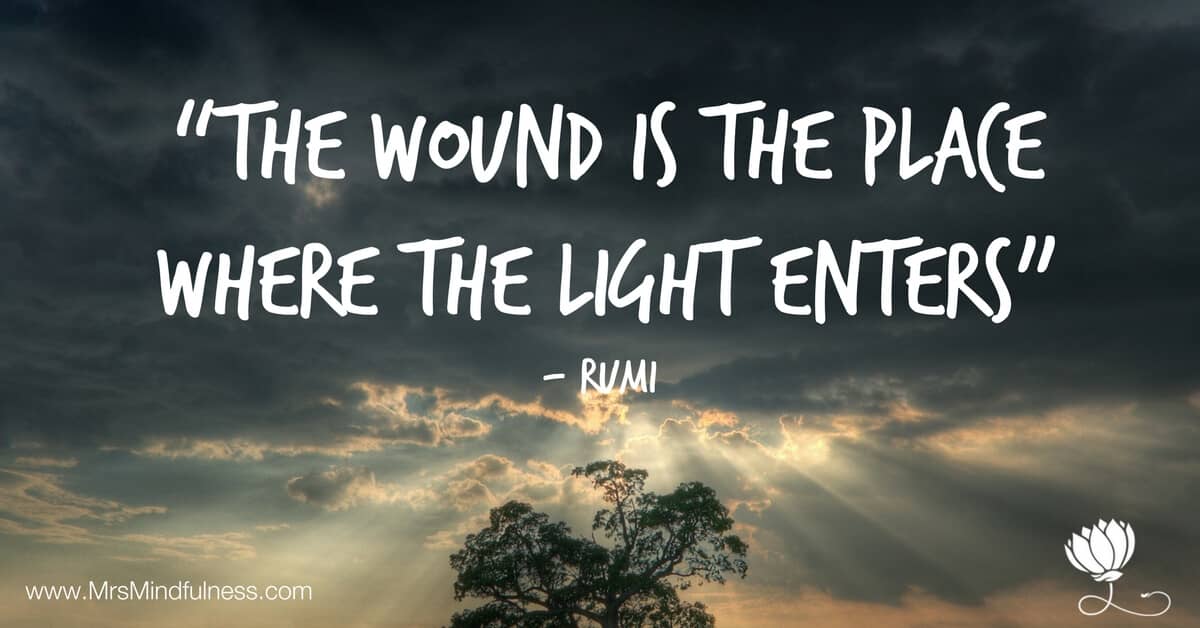 Rumi quote - “The wound is the place where the light enters”